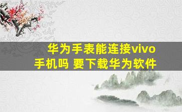 华为手表能连接vivo手机吗 要下载华为软件